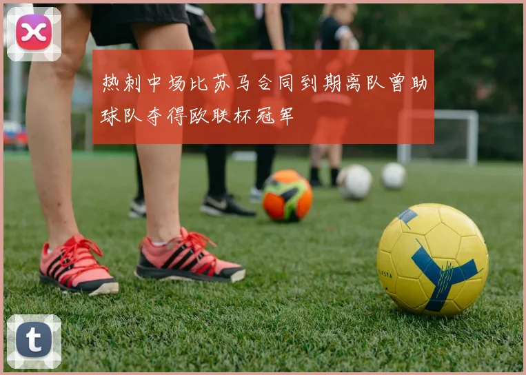 热刺中场比苏马合同到期离队曾助球队夺得欧联杯冠军