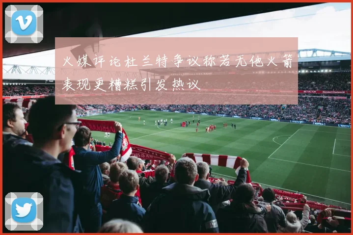 火媒评论杜兰特争议称若无他火箭表现更糟糕引发热议