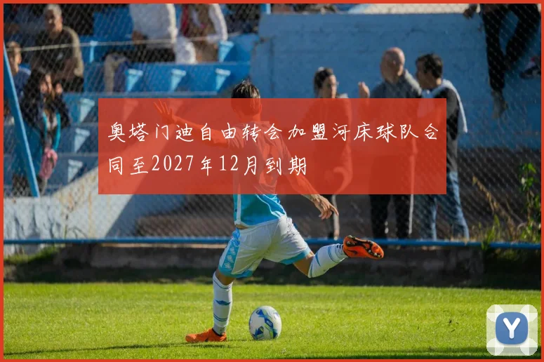 奥塔门迪自由转会加盟河床球队合同至2027年12月到期