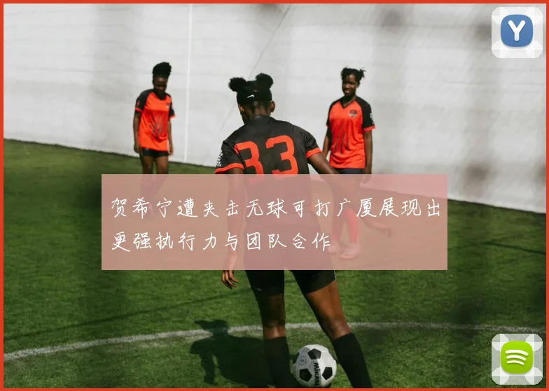 贺希宁遭夹击无球可打广厦展现出更强执行力与团队合作