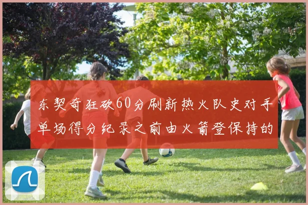 东契奇狂砍60分刷新热火队史对手单场得分纪录之前由火箭登保持的58分被打破