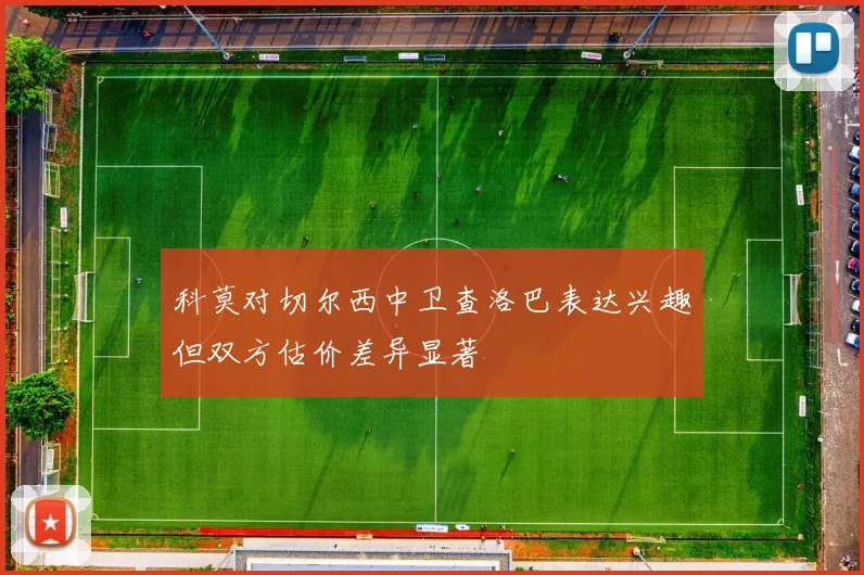 科莫对切尔西中卫查洛巴表达兴趣但双方估价差异显著