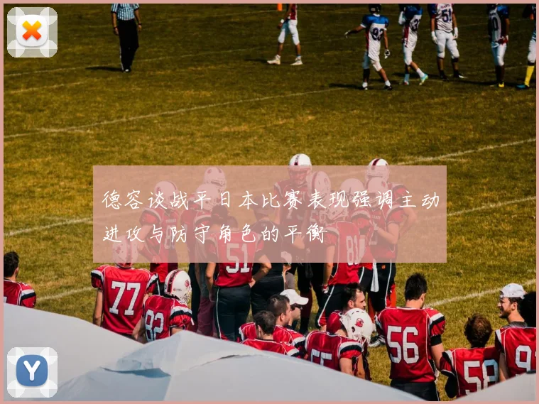德容谈战平日本比赛表现强调主动进攻与防守角色的平衡