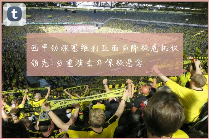 西甲劲旅塞维利亚面临降级危机仅领先1分重演去年保级悬念