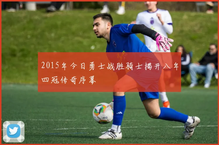 2015年今日勇士战胜骑士揭开八年四冠传奇序幕
