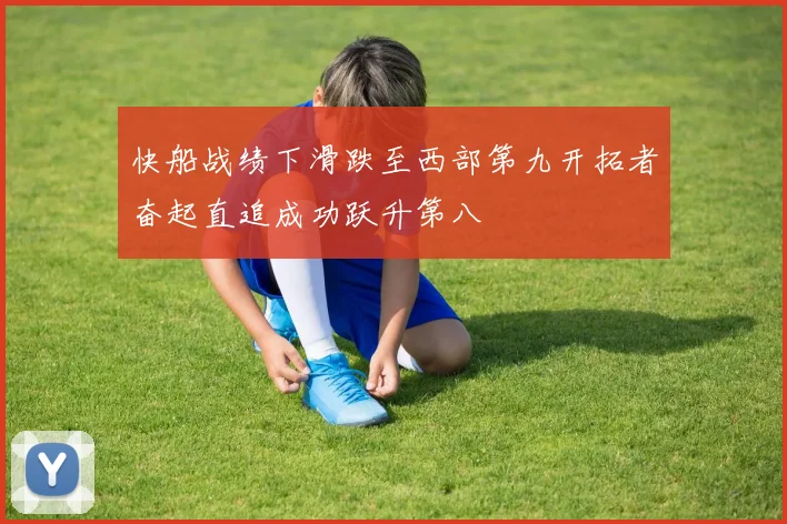 快船战绩下滑跌至西部第九开拓者奋起直追成功跃升第八