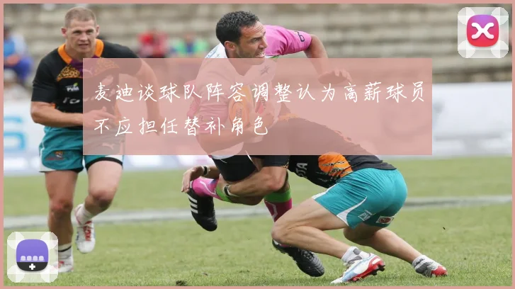麦迪谈球队阵容调整认为高薪球员不应担任替补角色