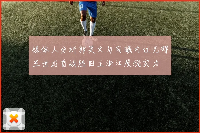 媒体人分析郭昊文与同曦内讧无碍王世龙首战胜旧主浙江展现实力