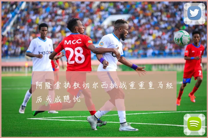 阿隆索执教切尔西挑战重重皇马经历或成隐忧